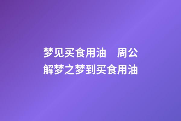 梦见买食用油　周公解梦之梦到买食用油